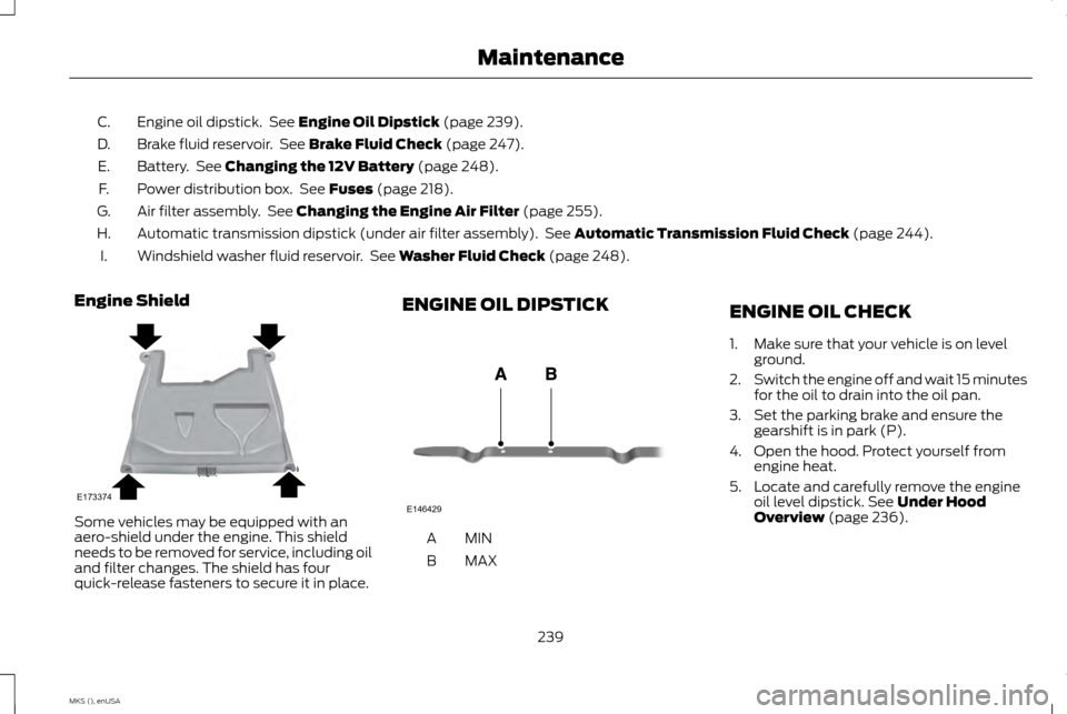 LINCOLN MKS 2015  Owners Manual Engine oil dipstick.  See Engine Oil Dipstick (page 239).
C.
Brake fluid reservoir.  See 
Brake Fluid Check (page 247).
D.
Battery.  See 
Changing the 12V Battery (page 248).
E.
Power distribution box
