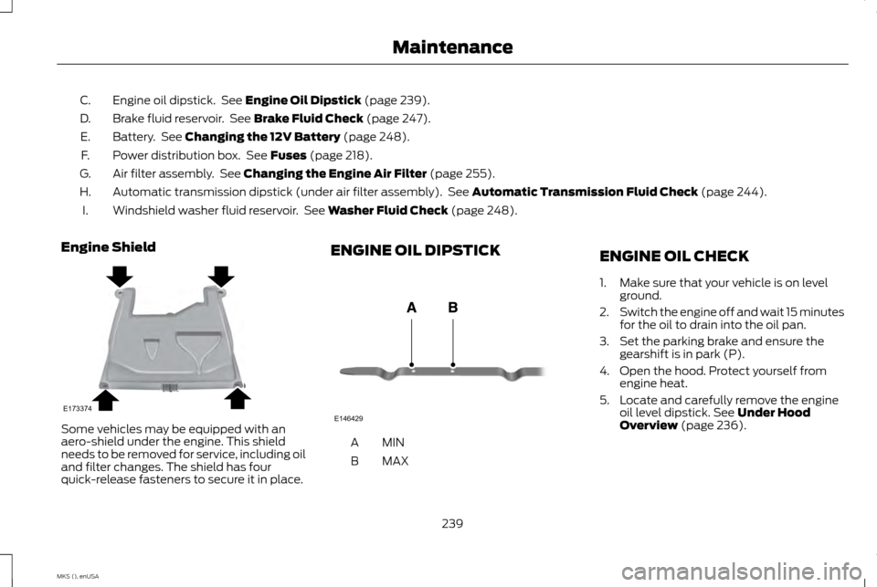LINCOLN MKS 2015 Owners Manual Engine oil dipstick. See Engine Oil Dipstick (page 239).
C.
Brake fluid reservoir. See
Brake Fluid Check (page 247).
D.
Battery. See
Changing the 12V Battery (page 248).
E.
Power distribution box LINCOLN MKS 2015 Owners Manual Engine oil dipstick. See Engine Oil Dipstick (page 239).
C.
Brake fluid reservoir. See
Brake Fluid Check (page 247).
D.
Battery. See
Changing the 12V Battery (page 248).
E.
Power distribution box