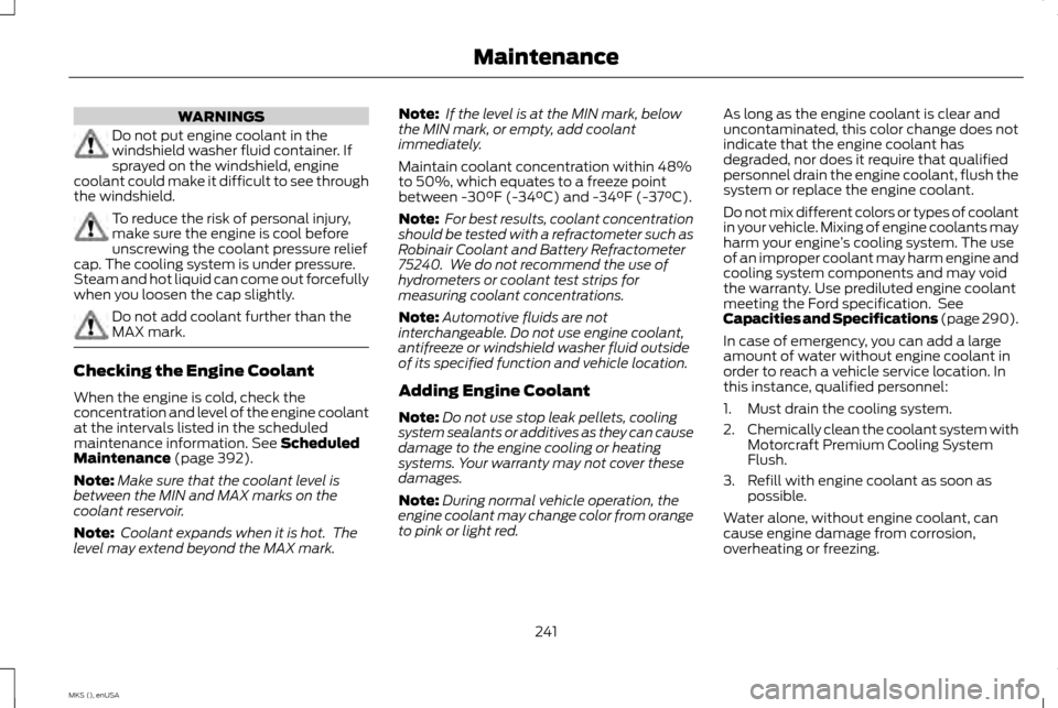LINCOLN MKS 2015 Owners Manual WARNINGS
Do not put engine coolant in the
windshield washer fluid container. If
sprayed on the windshield, engine
coolant could make it difficult to see through
the windshield. To reduce the risk of p LINCOLN MKS 2015 Owners Manual WARNINGS
Do not put engine coolant in the
windshield washer fluid container. If
sprayed on the windshield, engine
coolant could make it difficult to see through
the windshield. To reduce the risk of p