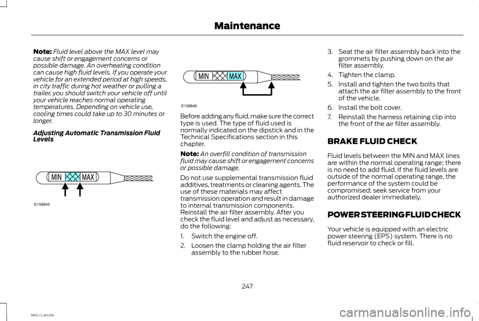 LINCOLN MKS 2015 Owners Manual Note:
Fluid level above the MAX level may
cause shift or engagement concerns or
possible damage. An overheating condition
can cause high fluid levels. If you operate your
vehicle for an extended perio LINCOLN MKS 2015 Owners Manual Note:
Fluid level above the MAX level may
cause shift or engagement concerns or
possible damage. An overheating condition
can cause high fluid levels. If you operate your
vehicle for an extended perio