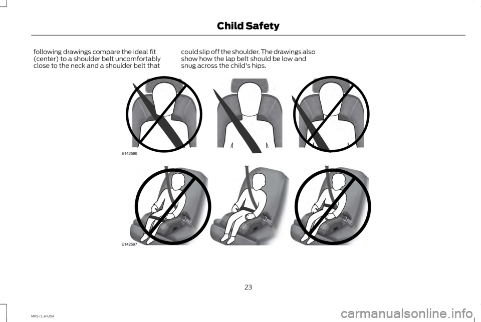 LINCOLN MKS 2015 Owners Manual following drawings compare the ideal fit
(center) to a shoulder belt uncomfortably
close to the neck and a shoulder belt that
could slip off the shoulder. The drawings also
show how the lap belt shoul LINCOLN MKS 2015 Owners Manual following drawings compare the ideal fit
(center) to a shoulder belt uncomfortably
close to the neck and a shoulder belt that
could slip off the shoulder. The drawings also
show how the lap belt shoul