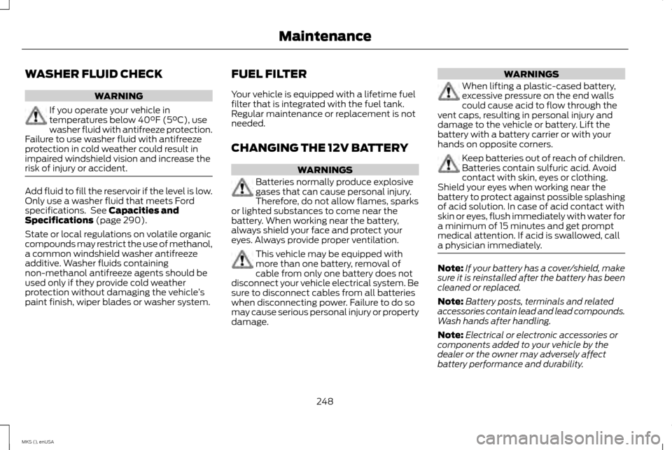 LINCOLN MKS 2015  Owners Manual WASHER FLUID CHECK
WARNING
If you operate your vehicle in
temperatures below 40°F (5°C), use
washer fluid with antifreeze protection.
Failure to use washer fluid with antifreeze
protection in cold w