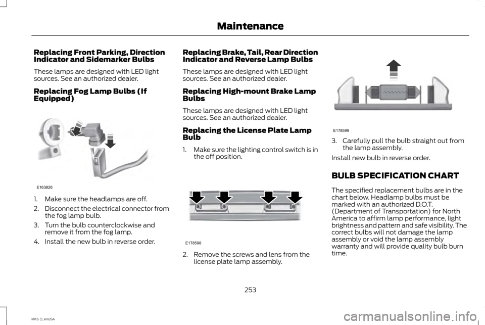 LINCOLN MKS 2015  Owners Manual Replacing Front Parking, Direction
Indicator and Sidemarker Bulbs
These lamps are designed with LED light
sources. See an authorized dealer.
Replacing Fog Lamp Bulbs (If
Equipped)
1. Make sure the hea