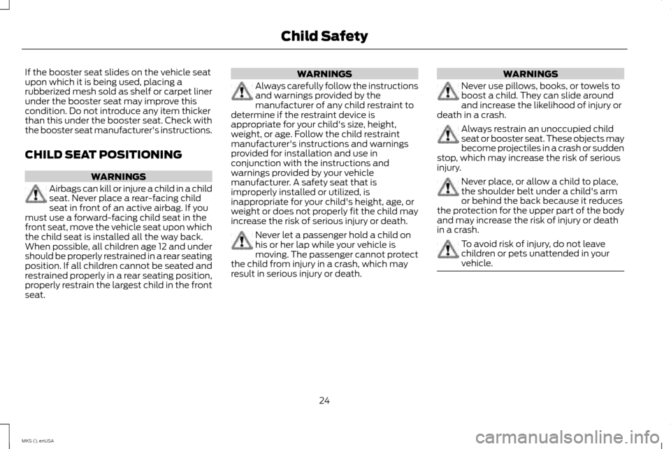 LINCOLN MKS 2015 Owners Manual If the booster seat slides on the vehicle seat
upon which it is being used, placing a
rubberized mesh sold as shelf or carpet liner
under the booster seat may improve this
condition. Do not introduce LINCOLN MKS 2015 Owners Manual If the booster seat slides on the vehicle seat
upon which it is being used, placing a
rubberized mesh sold as shelf or carpet liner
under the booster seat may improve this
condition. Do not introduce
