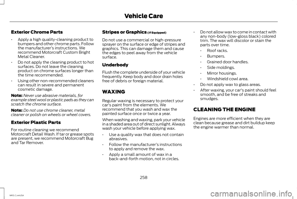 LINCOLN MKS 2015  Owners Manual Exterior Chrome Parts
•
Apply a high quality-cleaning product to
bumpers and other chrome parts. Follow
the manufacturer ’s instructions. We
recommend Motorcraft Custom Bright
Metal Cleaner.
• D