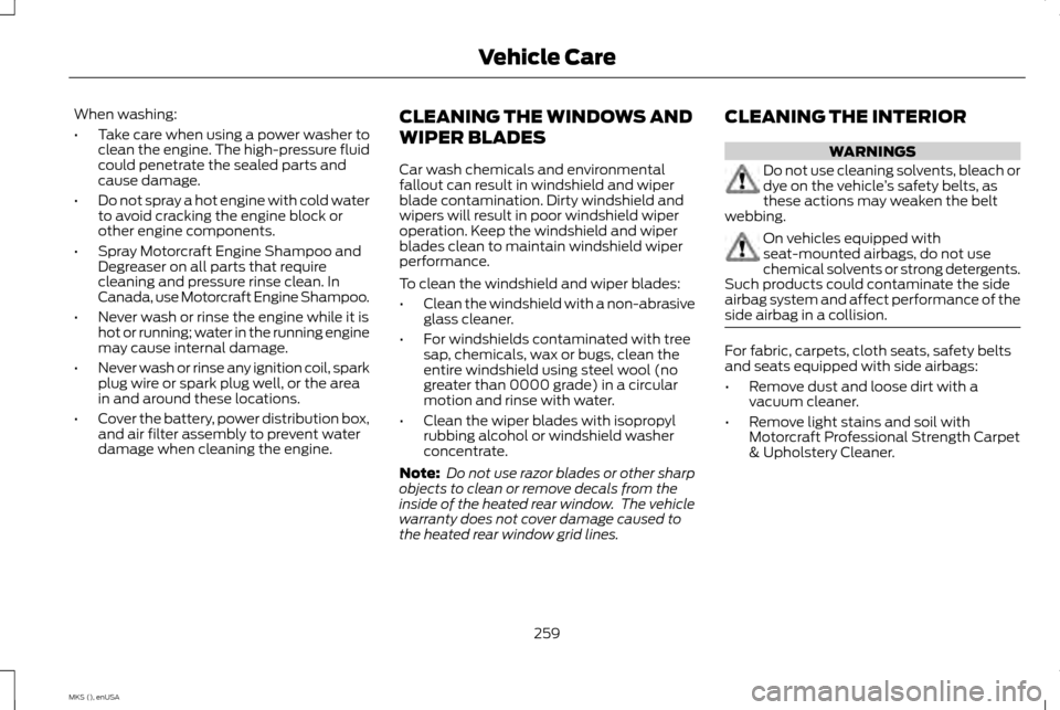 LINCOLN MKS 2015  Owners Manual When washing:
•
Take care when using a power washer to
clean the engine. The high-pressure fluid
could penetrate the sealed parts and
cause damage.
• Do not spray a hot engine with cold water
to a