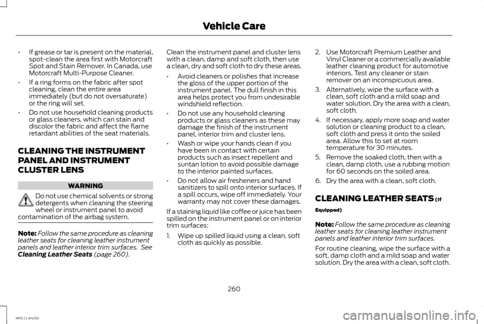 LINCOLN MKS 2015  Owners Manual •
If grease or tar is present on the material,
spot-clean the area first with Motorcraft
Spot and Stain Remover. In Canada, use
Motorcraft Multi-Purpose Cleaner.
• If a ring forms on the fabric af