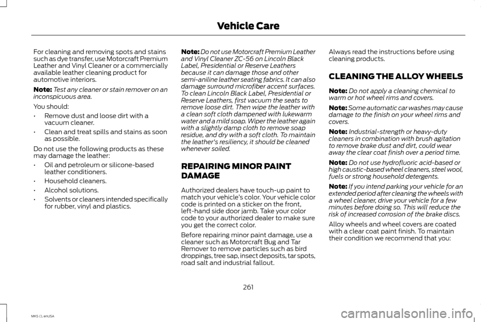 LINCOLN MKS 2015  Owners Manual For cleaning and removing spots and stains
such as dye transfer, use Motorcraft Premium
Leather and Vinyl Cleaner or a commercially
available leather cleaning product for
automotive interiors.
Note:
T