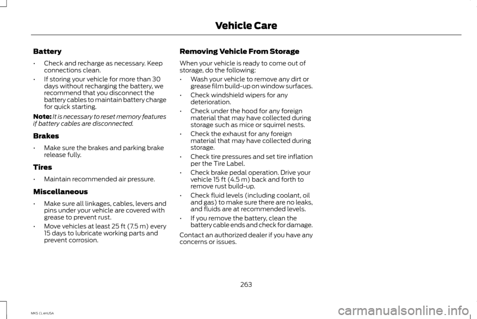 LINCOLN MKS 2015  Owners Manual Battery
•
Check and recharge as necessary. Keep
connections clean.
• If storing your vehicle for more than 30
days without recharging the battery, we
recommend that you disconnect the
battery cabl