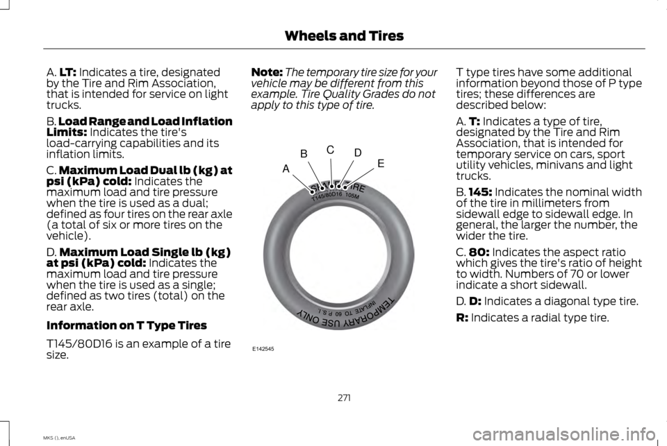 LINCOLN MKS 2015 Owners Manual A.
LT: Indicates a tire, designated
by the Tire and Rim Association,
that is intended for service on light
trucks.
B. Load Range and Load Inflation
Limits:
Indicates the tires
load-carrying capabili LINCOLN MKS 2015 Owners Manual A.
LT: Indicates a tire, designated
by the Tire and Rim Association,
that is intended for service on light
trucks.
B. Load Range and Load Inflation
Limits:
Indicates the tires
load-carrying capabili