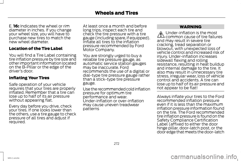 LINCOLN MKS 2015  Owners Manual E.
16: Indicates the wheel or rim
diameter in inches. If you change
your wheel size, you will have to
purchase new tires to match the
new wheel diameter.
Location of the Tire Label
You will find a Tir