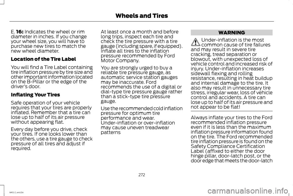 LINCOLN MKS 2015 Owners Manual E.
16: Indicates the wheel or rim
diameter in inches. If you change
your wheel size, you will have to
purchase new tires to match the
new wheel diameter.
Location of the Tire Label
You will find a Tir LINCOLN MKS 2015 Owners Manual E.
16: Indicates the wheel or rim
diameter in inches. If you change
your wheel size, you will have to
purchase new tires to match the
new wheel diameter.
Location of the Tire Label
You will find a Tir