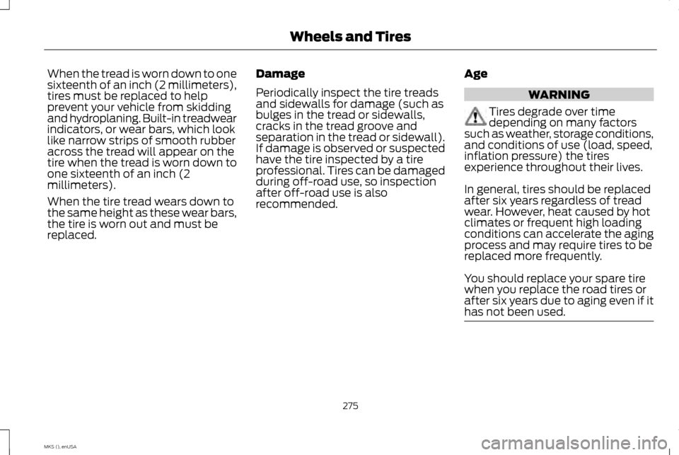 LINCOLN MKS 2015 Owners Manual When the tread is worn down to one
sixteenth of an inch (2 millimeters),
tires must be replaced to help
prevent your vehicle from skidding
and hydroplaning. Built-in treadwear
indicators, or wear bars LINCOLN MKS 2015 Owners Manual When the tread is worn down to one
sixteenth of an inch (2 millimeters),
tires must be replaced to help
prevent your vehicle from skidding
and hydroplaning. Built-in treadwear
indicators, or wear bars
