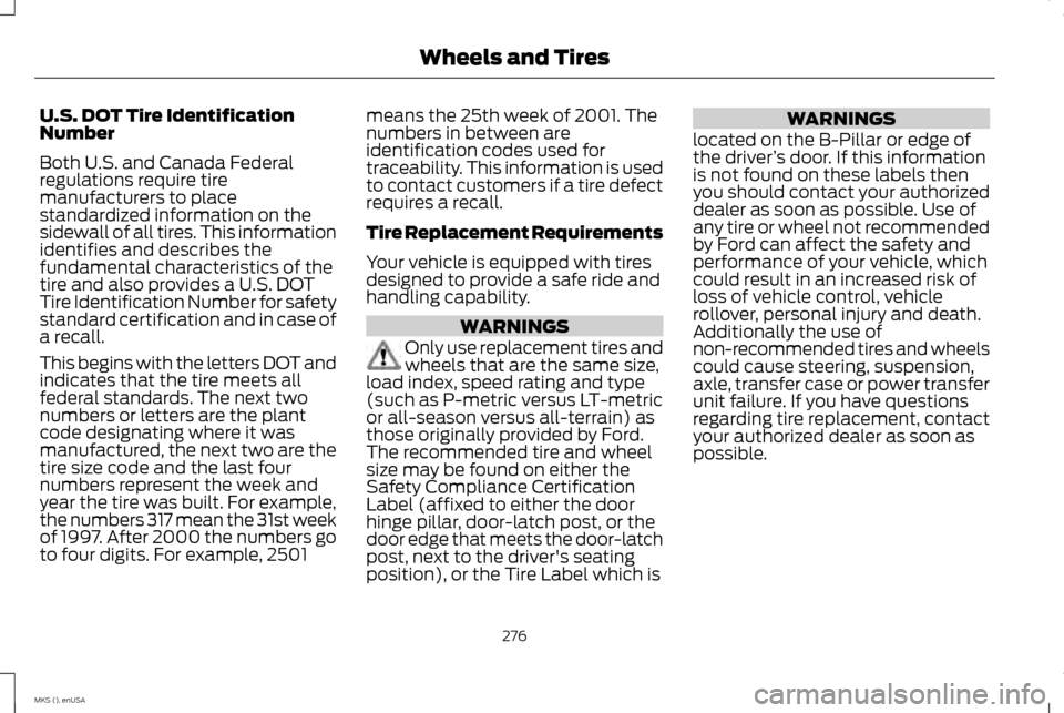 LINCOLN MKS 2015 Owners Manual U.S. DOT Tire Identification
Number
Both U.S. and Canada Federal
regulations require tire
manufacturers to place
standardized information on the
sidewall of all tires. This information
identifies and LINCOLN MKS 2015 Owners Manual U.S. DOT Tire Identification
Number
Both U.S. and Canada Federal
regulations require tire
manufacturers to place
standardized information on the
sidewall of all tires. This information
identifies and