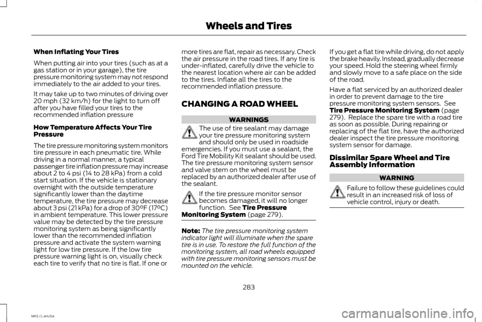 LINCOLN MKS 2015 Owners Manual When Inflating Your Tires
When putting air into your tires (such as at a
gas station or in your garage), the tire
pressure monitoring system may not respond
immediately to the air added to your tires. LINCOLN MKS 2015 Owners Manual When Inflating Your Tires
When putting air into your tires (such as at a
gas station or in your garage), the tire
pressure monitoring system may not respond
immediately to the air added to your tires.