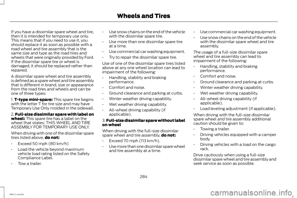 LINCOLN MKS 2015 Owners Manual If you have a dissimilar spare wheel and tire,
then it is intended for temporary use only.
This means that if you need to use it, you
should replace it as soon as possible with a
road wheel and tire a LINCOLN MKS 2015 Owners Manual If you have a dissimilar spare wheel and tire,
then it is intended for temporary use only.
This means that if you need to use it, you
should replace it as soon as possible with a
road wheel and tire a