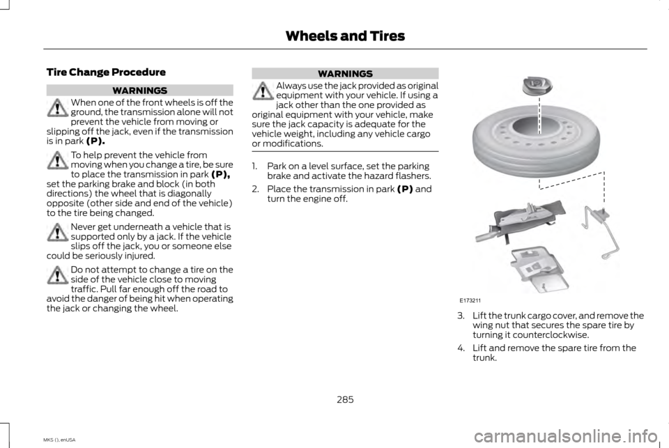 LINCOLN MKS 2015 Owners Manual Tire Change Procedure
WARNINGS
When one of the front wheels is off the
ground, the transmission alone will not
prevent the vehicle from moving or
slipping off the jack, even if the transmission
is in LINCOLN MKS 2015 Owners Manual Tire Change Procedure
WARNINGS
When one of the front wheels is off the
ground, the transmission alone will not
prevent the vehicle from moving or
slipping off the jack, even if the transmission
is in