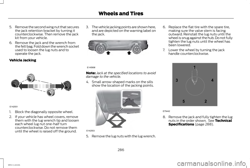 LINCOLN MKS 2015 Owners Manual 5.
Remove the second wing nut that secures
the jack retention bracket by turning it
counterclockwise. Then remove the jack
kit from your vehicle.
6. Remove the jack and the wrench from the felt bag. F LINCOLN MKS 2015 Owners Manual 5.
Remove the second wing nut that secures
the jack retention bracket by turning it
counterclockwise. Then remove the jack
kit from your vehicle.
6. Remove the jack and the wrench from the felt bag. F