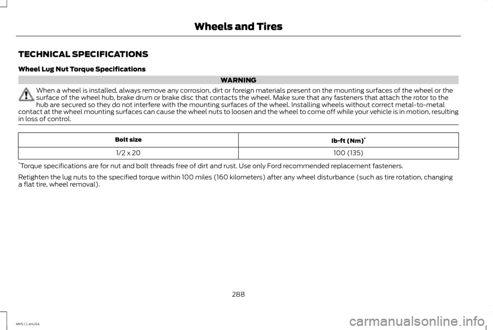 LINCOLN MKS 2015 Owners Manual TECHNICAL SPECIFICATIONS
Wheel Lug Nut Torque Specifications
WARNING
When a wheel is installed, always remove any corrosion, dirt or foreign materials present on the mounting surfaces of the wheel or LINCOLN MKS 2015 Owners Manual TECHNICAL SPECIFICATIONS
Wheel Lug Nut Torque Specifications
WARNING
When a wheel is installed, always remove any corrosion, dirt or foreign materials present on the mounting surfaces of the wheel or
