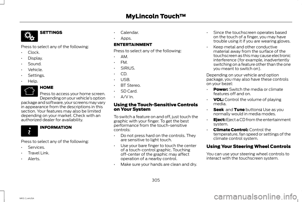 LINCOLN MKS 2015  Owners Manual SETTINGS
Press to select any of the following:
• Clock.
• Display.
• Sound.
• Vehicle.
• Settings.
• Help. HOME
Press to access your home screen.
Depending on your vehicle
’s option
pack