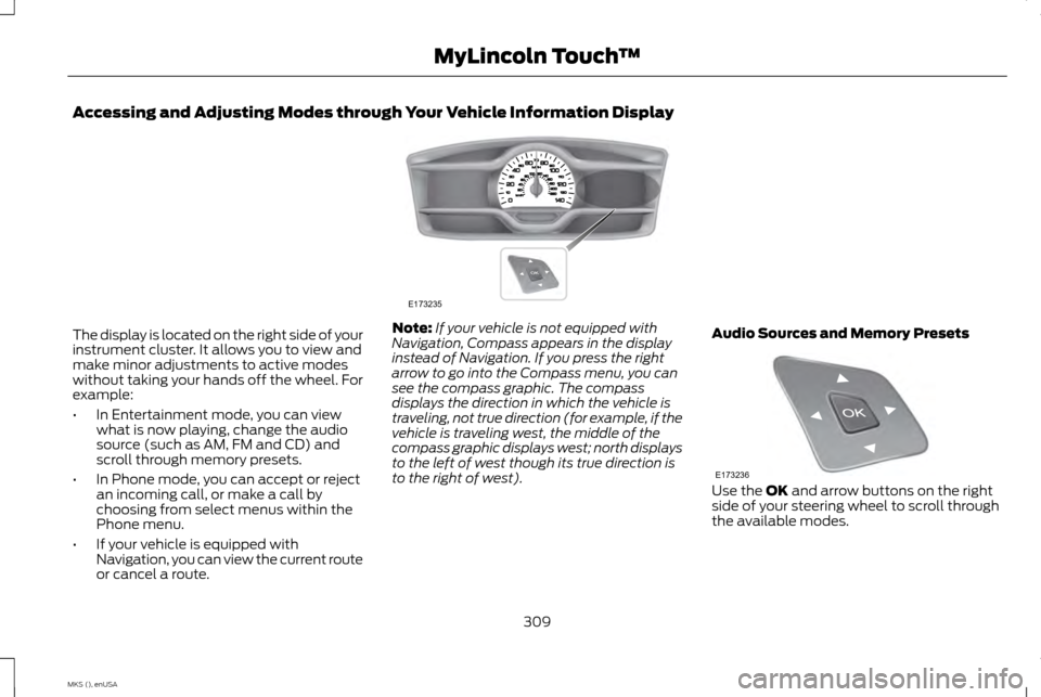 LINCOLN MKS 2015 Owners Manual Accessing and Adjusting Modes through Your Vehicle Information Display
The display is located on the right side of your
instrument cluster. It allows you to view and
make minor adjustments to active m LINCOLN MKS 2015 Owners Manual Accessing and Adjusting Modes through Your Vehicle Information Display
The display is located on the right side of your
instrument cluster. It allows you to view and
make minor adjustments to active m
