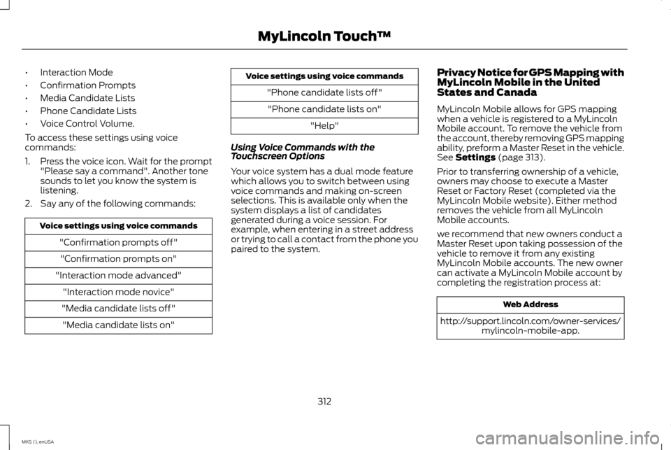 LINCOLN MKS 2015 Owners Manual •
Interaction Mode
• Confirmation Prompts
• Media Candidate Lists
• Phone Candidate Lists
• Voice Control Volume.
To access these settings using voice
commands:
1. Press the voice icon. Wait LINCOLN MKS 2015 Owners Manual •
Interaction Mode
• Confirmation Prompts
• Media Candidate Lists
• Phone Candidate Lists
• Voice Control Volume.
To access these settings using voice
commands:
1. Press the voice icon. Wait