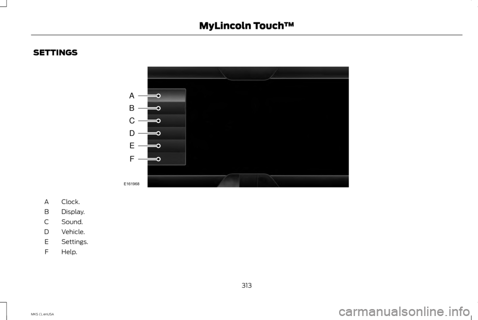 LINCOLN MKS 2015  Owners Manual SETTINGS
Clock.
A
Display.
B
Sound.
C
Vehicle.
D
Settings.
E
Help.
F
313
MKS (), enUSA MyLincoln Touch
™A
B
C
D
E
F
E161968  