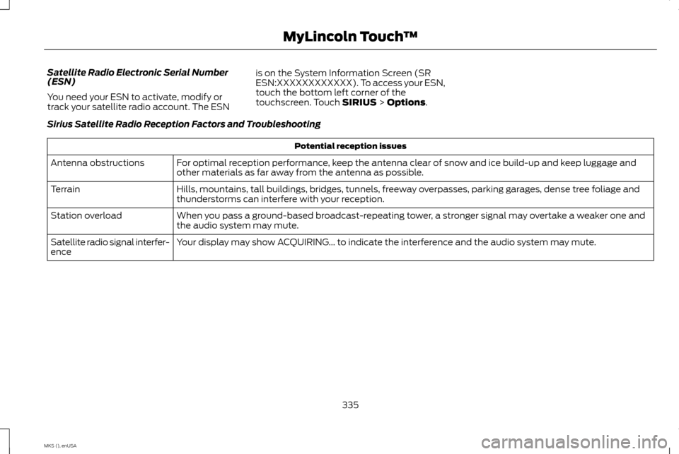 LINCOLN MKS 2015 Owners Manual Satellite Radio Electronic Serial Number
(ESN)
You need your ESN to activate, modify or
track your satellite radio account. The ESN
is on the System Information Screen (SR
ESN:XXXXXXXXXXXX). To access LINCOLN MKS 2015 Owners Manual Satellite Radio Electronic Serial Number
(ESN)
You need your ESN to activate, modify or
track your satellite radio account. The ESN
is on the System Information Screen (SR
ESN:XXXXXXXXXXXX). To access