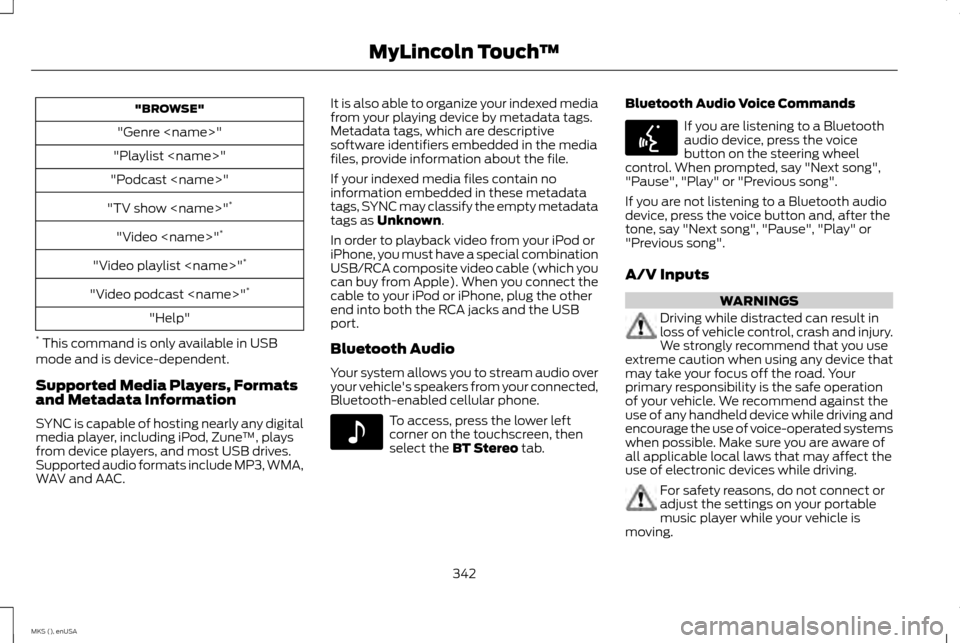 LINCOLN MKS 2015 Owners Manual "BROWSE"
"Genre <name>"
"Playlist <name>"
"Podcast <name>"
"TV show <name>" *
"Video <name>" *
"Video playlist <name>" *
"Video podcast <name>" *
"Help"
* This command is only available in USB
mode a LINCOLN MKS 2015 Owners Manual "BROWSE"
"Genre <name>"
"Playlist <name>"
"Podcast <name>"
"TV show <name>" *
"Video <name>" *
"Video playlist <name>" *
"Video podcast <name>" *
"Help"
* This command is only available in USB
mode a