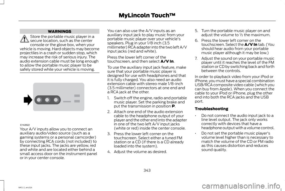 LINCOLN MKS 2015 Owners Manual WARNINGS
Store the portable music player in a
secure location, such as the center
console or the glove box, when your
vehicle is moving. Hard objects may become
projectiles in a crash or sudden stop, LINCOLN MKS 2015 Owners Manual WARNINGS
Store the portable music player in a
secure location, such as the center
console or the glove box, when your
vehicle is moving. Hard objects may become
projectiles in a crash or sudden stop,