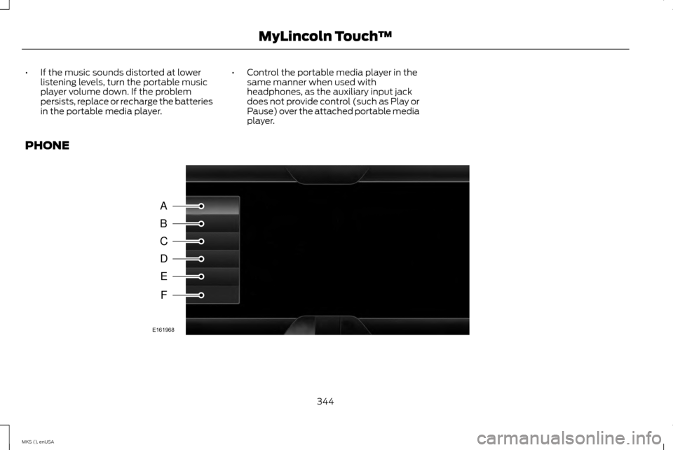 LINCOLN MKS 2015 Owners Manual •
If the music sounds distorted at lower
listening levels, turn the portable music
player volume down. If the problem
persists, replace or recharge the batteries
in the portable media player. •
Co LINCOLN MKS 2015 Owners Manual •
If the music sounds distorted at lower
listening levels, turn the portable music
player volume down. If the problem
persists, replace or recharge the batteries
in the portable media player. •
Co
