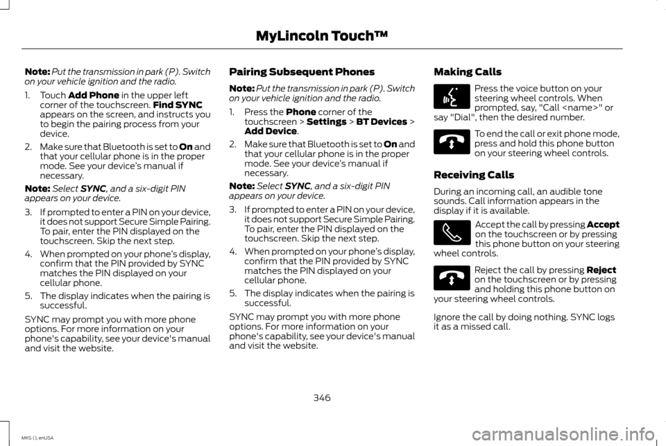 LINCOLN MKS 2015 Owners Manual Note:
Put the transmission in park (P). Switch
on your vehicle ignition and the radio.
1. Touch Add Phone in the upper left
corner of the touchscreen. Find SYNC
appears on the screen, and instructs yo LINCOLN MKS 2015 Owners Manual Note:
Put the transmission in park (P). Switch
on your vehicle ignition and the radio.
1. Touch Add Phone in the upper left
corner of the touchscreen. Find SYNC
appears on the screen, and instructs yo