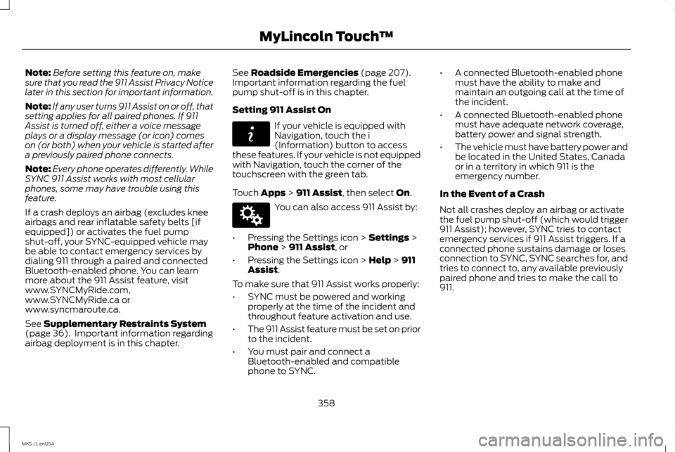 LINCOLN MKS 2015 Owners Manual Note:
Before setting this feature on, make
sure that you read the 911 Assist Privacy Notice
later in this section for important information.
Note: If any user turns 911 Assist on or off, that
setting LINCOLN MKS 2015 Owners Manual Note:
Before setting this feature on, make
sure that you read the 911 Assist Privacy Notice
later in this section for important information.
Note: If any user turns 911 Assist on or off, that
setting