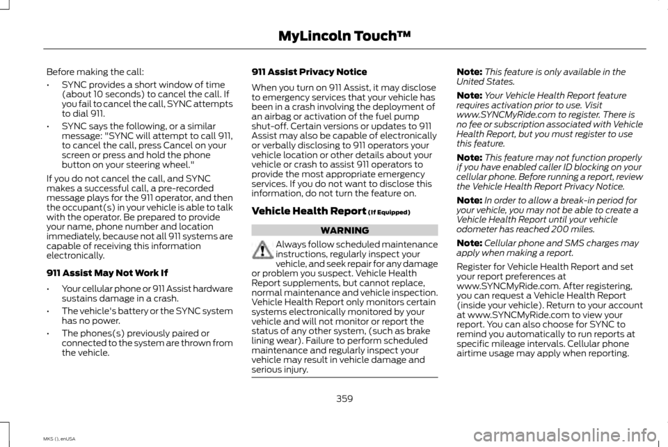LINCOLN MKS 2015 Owners Manual Before making the call:
•
SYNC provides a short window of time
(about 10 seconds) to cancel the call. If
you fail to cancel the call, SYNC attempts
to dial 911.
• SYNC says the following, or a sim LINCOLN MKS 2015 Owners Manual Before making the call:
•
SYNC provides a short window of time
(about 10 seconds) to cancel the call. If
you fail to cancel the call, SYNC attempts
to dial 911.
• SYNC says the following, or a sim