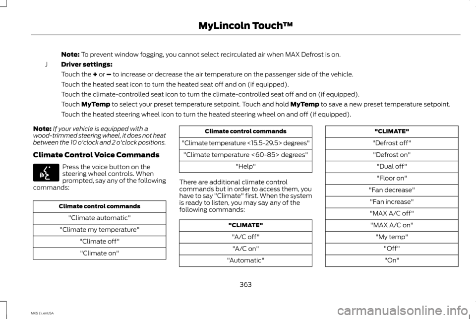LINCOLN MKS 2015 Owners Manual Note: To prevent window fogging, you cannot select recirculated air when MAX Defrost is on.
Driver settings:
J
Touch the
+ or – to increase or decrease the air temperature on the passenger side of LINCOLN MKS 2015 Owners Manual Note: To prevent window fogging, you cannot select recirculated air when MAX Defrost is on.
Driver settings:
J
Touch the
+ or – to increase or decrease the air temperature on the passenger side of