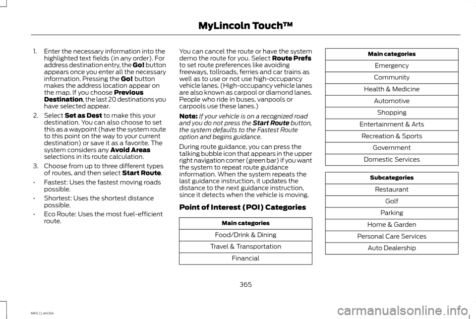 LINCOLN MKS 2015 Owners Manual 1. Enter the necessary information into the
highlighted text fields (in any order). For
address destination entry, the Go! button
appears once you enter all the necessary
information. Pressing the Go! LINCOLN MKS 2015 Owners Manual 1. Enter the necessary information into the
highlighted text fields (in any order). For
address destination entry, the Go! button
appears once you enter all the necessary
information. Pressing the Go!