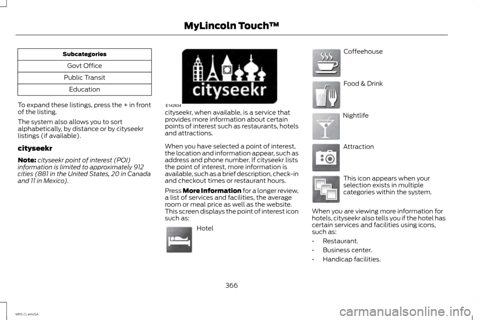 LINCOLN MKS 2015 Owners Manual Subcategories
Govt Office
Public Transit Education
To expand these listings, press the + in front
of the listing.
The system also allows you to sort
alphabetically, by distance or by cityseekr
listing LINCOLN MKS 2015 Owners Manual Subcategories
Govt Office
Public Transit Education
To expand these listings, press the + in front
of the listing.
The system also allows you to sort
alphabetically, by distance or by cityseekr
listing
