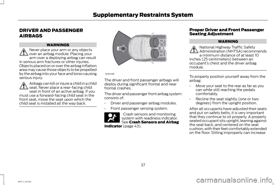 LINCOLN MKS 2015 Owners Guide DRIVER AND PASSENGER
AIRBAGS
WARNINGS
Never place your arm or any objects
over an airbag module. Placing your
arm over a deploying airbag can result
in serious arm fractures or other injuries.
Objects