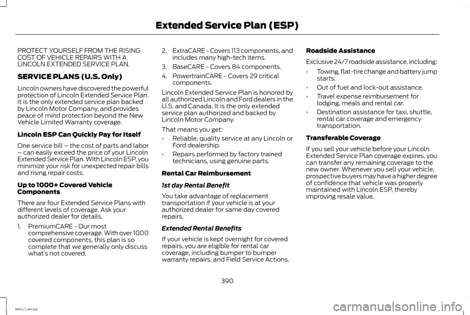 LINCOLN MKS 2015 Owners Manual PROTECT YOURSELF FROM THE RISING
COST OF VEHICLE REPAIRS WITH A
LINCOLN EXTENDED SERVICE PLAN.
SERVICE PLANS (U.S. Only)
Lincoln owners have discovered the powerful
protection of Lincoln Extended Serv LINCOLN MKS 2015 Owners Manual PROTECT YOURSELF FROM THE RISING
COST OF VEHICLE REPAIRS WITH A
LINCOLN EXTENDED SERVICE PLAN.
SERVICE PLANS (U.S. Only)
Lincoln owners have discovered the powerful
protection of Lincoln Extended Serv