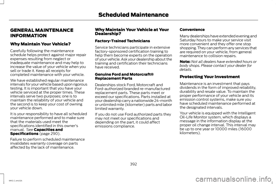 LINCOLN MKS 2015 Owners Manual GENERAL MAINTENANCE
INFORMATION
Why Maintain Your Vehicle?
Carefully following the maintenance
schedule helps protect against major repair
expenses resulting from neglect or
inadequate maintenance and LINCOLN MKS 2015 Owners Manual GENERAL MAINTENANCE
INFORMATION
Why Maintain Your Vehicle?
Carefully following the maintenance
schedule helps protect against major repair
expenses resulting from neglect or
inadequate maintenance and