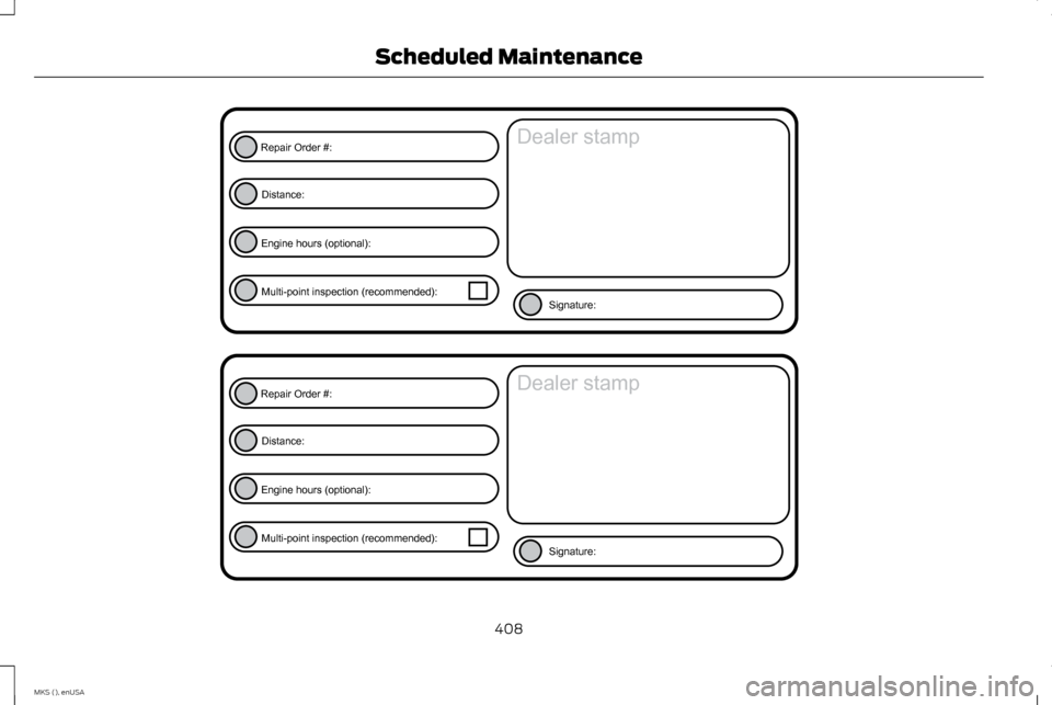 LINCOLN MKS 2015 Owners Manual 408
MKS (), enUSA Scheduled MaintenanceE146852
Repair Order #:Distance:
Engine hours (optional): Multi-point inspection (recommended): Signature:
Dealer stamp E146852
Repair Order #:Distance:
Engine h LINCOLN MKS 2015 Owners Manual 408
MKS (), enUSA Scheduled MaintenanceE146852
Repair Order #:Distance:
Engine hours (optional): Multi-point inspection (recommended): Signature:
Dealer stamp E146852
Repair Order #:Distance:
Engine h
