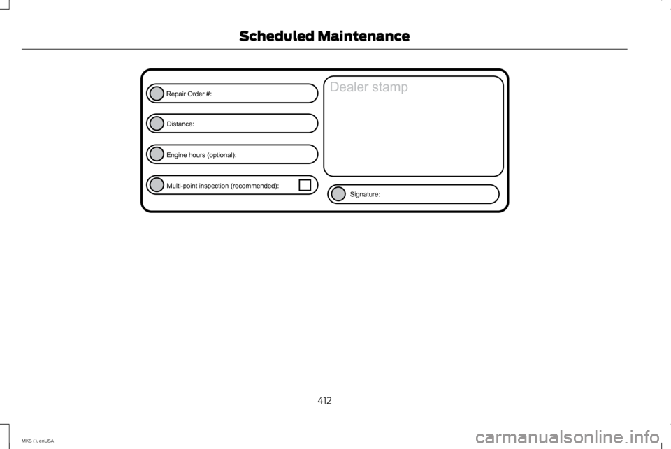 LINCOLN MKS 2015 Owners Manual 412
MKS (), enUSA Scheduled MaintenanceE146852
Repair Order #:Distance:
Engine hours (optional): Multi-point inspection (recommended): Signature:
Dealer stamp LINCOLN MKS 2015 Owners Manual 412
MKS (), enUSA Scheduled MaintenanceE146852
Repair Order #:Distance:
Engine hours (optional): Multi-point inspection (recommended): Signature:
Dealer stamp