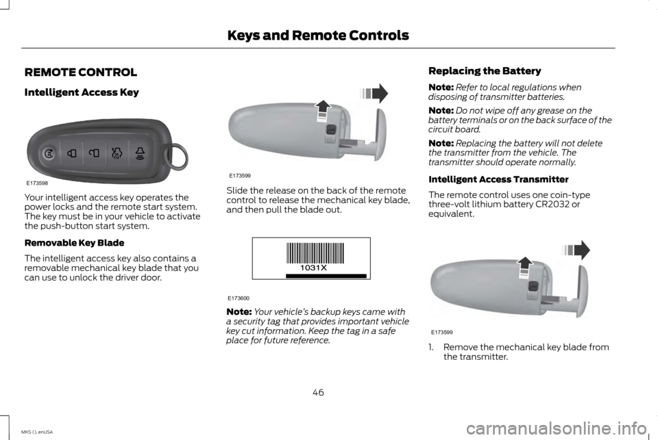 LINCOLN MKS 2015 Owners Manual REMOTE CONTROL
Intelligent Access Key
Your intelligent access key operates the
power locks and the remote start system.
The key must be in your vehicle to activate
the push-button start system.
Remova LINCOLN MKS 2015 Owners Manual REMOTE CONTROL
Intelligent Access Key
Your intelligent access key operates the
power locks and the remote start system.
The key must be in your vehicle to activate
the push-button start system.
Remova