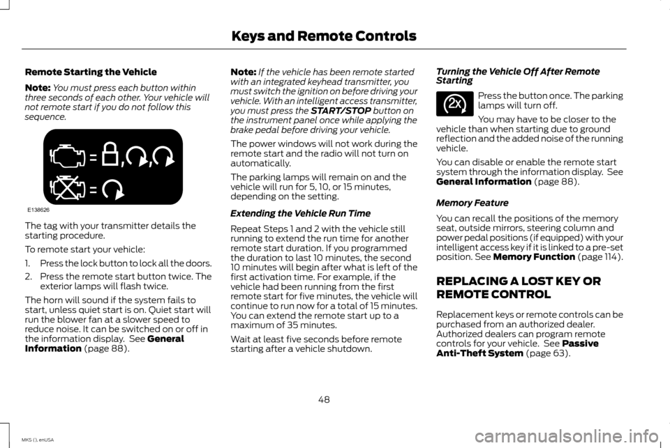 LINCOLN MKS 2015 Owners Manual Remote Starting the Vehicle
Note:
You must press each button within
three seconds of each other. Your vehicle will
not remote start if you do not follow this
sequence. The tag with your transmitter de LINCOLN MKS 2015 Owners Manual Remote Starting the Vehicle
Note:
You must press each button within
three seconds of each other. Your vehicle will
not remote start if you do not follow this
sequence. The tag with your transmitter de