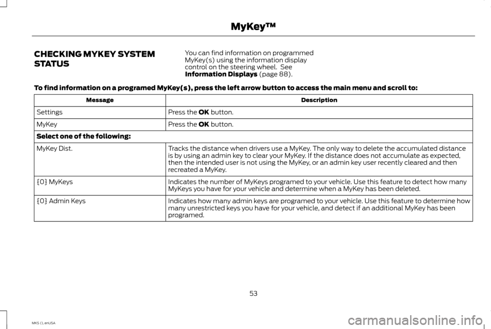 LINCOLN MKS 2015 Workshop Manual CHECKING MYKEY SYSTEM
STATUS
You can find information on programmed
MyKey(s) using the information display
control on the steering wheel. See
Information Displays (page 88).
To find information on a LINCOLN MKS 2015 Workshop Manual CHECKING MYKEY SYSTEM
STATUS
You can find information on programmed
MyKey(s) using the information display
control on the steering wheel. See
Information Displays (page 88).
To find information on a