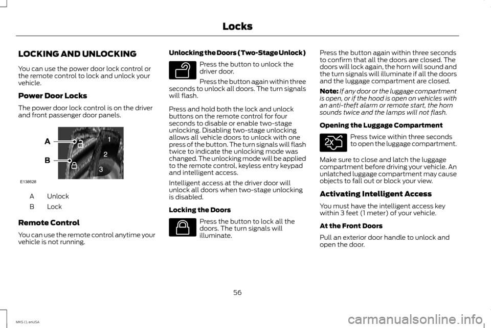 LINCOLN MKS 2015 Workshop Manual LOCKING AND UNLOCKING
You can use the power door lock control or
the remote control to lock and unlock your
vehicle.
Power Door Locks
The power door lock control is on the driver
and front passenger d LINCOLN MKS 2015 Workshop Manual LOCKING AND UNLOCKING
You can use the power door lock control or
the remote control to lock and unlock your
vehicle.
Power Door Locks
The power door lock control is on the driver
and front passenger d