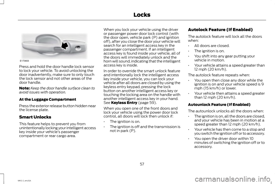 LINCOLN MKS 2015 Workshop Manual Press and hold the door handle lock sensor
to lock your vehicle. To avoid unlocking the
door inadvertently, make sure to only touch
the lock sensor and not other areas of the
door handle.
Note:
Keep t LINCOLN MKS 2015 Workshop Manual Press and hold the door handle lock sensor
to lock your vehicle. To avoid unlocking the
door inadvertently, make sure to only touch
the lock sensor and not other areas of the
door handle.
Note:
Keep t