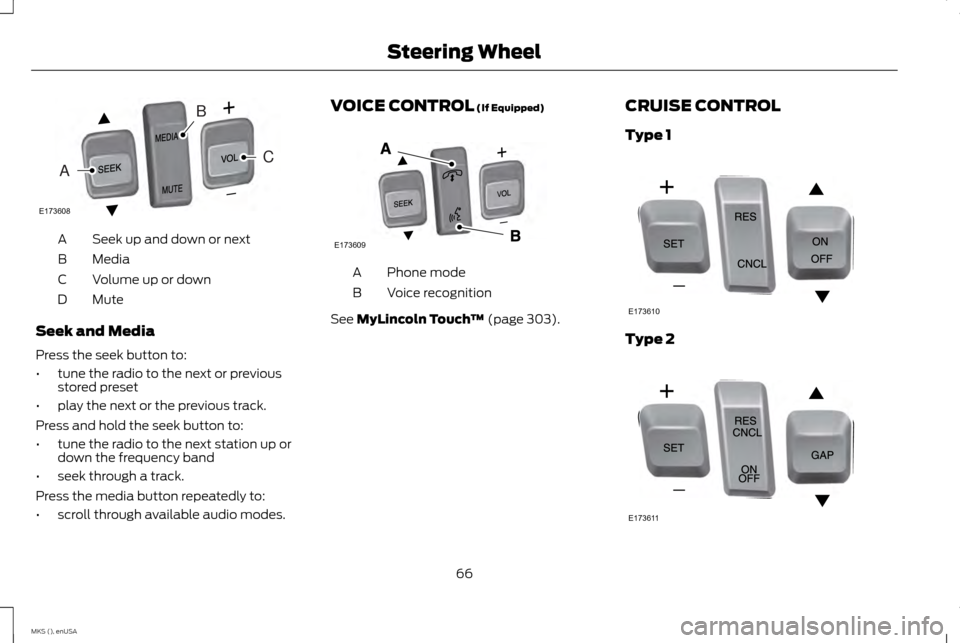 LINCOLN MKS 2015 Repair Manual Seek up and down or next
A
Media
B
Volume up or down
C
Mute
D
Seek and Media
Press the seek button to:
• tune the radio to the next or previous
stored preset
• play the next or the previous track. LINCOLN MKS 2015 Repair Manual Seek up and down or next
A
Media
B
Volume up or down
C
Mute
D
Seek and Media
Press the seek button to:
• tune the radio to the next or previous
stored preset
• play the next or the previous track.