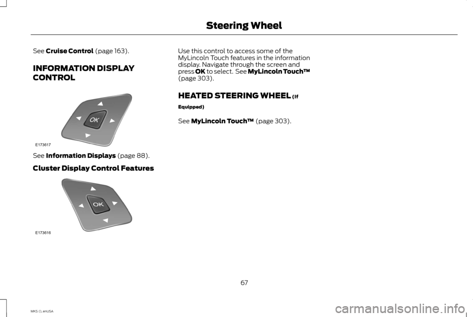 LINCOLN MKS 2015 Repair Manual See Cruise Control (page 163).
INFORMATION DISPLAY
CONTROL See
Information Displays (page 88).
Cluster Display Control Features Use this control to access some of the
MyLincoln Touch features in the LINCOLN MKS 2015 Repair Manual See Cruise Control (page 163).
INFORMATION DISPLAY
CONTROL See
Information Displays (page 88).
Cluster Display Control Features Use this control to access some of the
MyLincoln Touch features in the