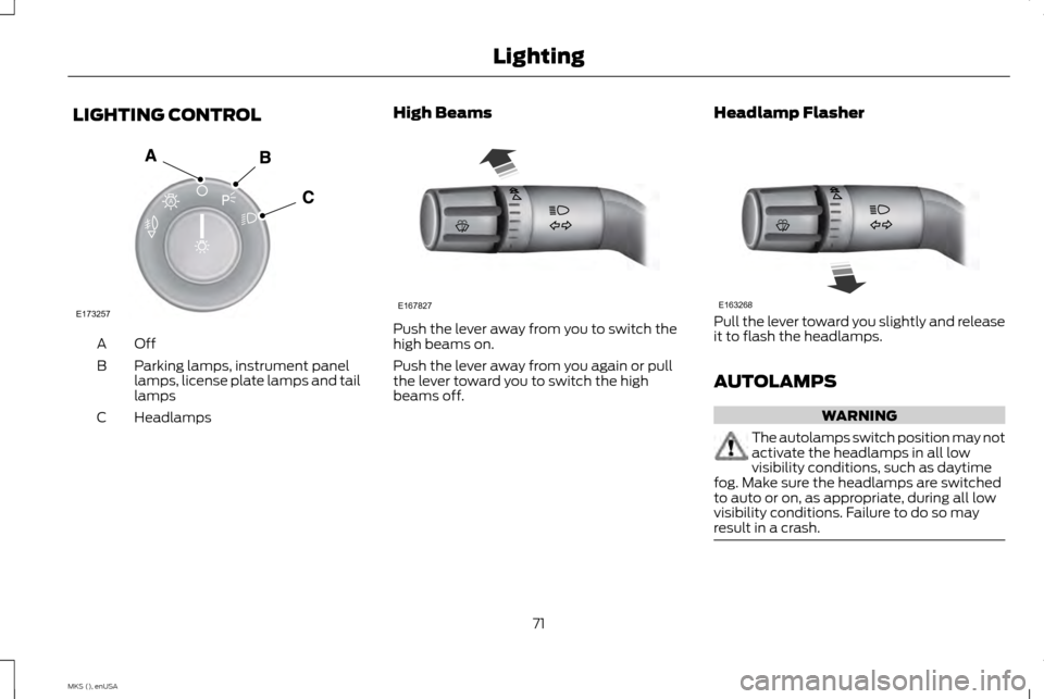 LINCOLN MKS 2015 Manual PDF LIGHTING CONTROL
OffA
Parking lamps, instrument panel
lamps, license plate lamps and tail
lamps
B
Headlamps
C High Beams Push the lever away from you to switch the
high beams on.
Push the lever away f LINCOLN MKS 2015 Manual PDF LIGHTING CONTROL
OffA
Parking lamps, instrument panel
lamps, license plate lamps and tail
lamps
B
Headlamps
C High Beams Push the lever away from you to switch the
high beams on.
Push the lever away f